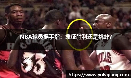 NBA球员摇手指：象征胜利还是挑衅？