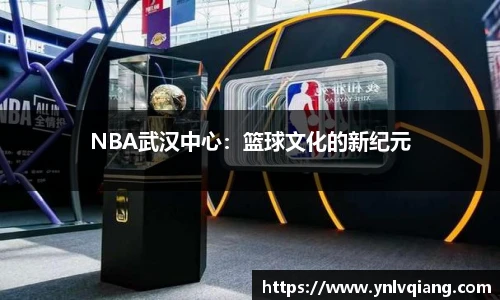 NBA武汉中心：篮球文化的新纪元